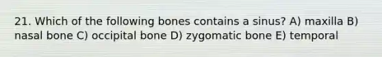 21. Which of the following bones contains a sinus? A) maxilla B) nasal bone C) occipital bone D) zygomatic bone E) temporal