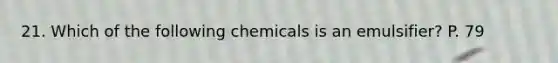 21. Which of the following chemicals is an emulsifier? P. 79