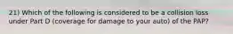 21) Which of the following is considered to be a collision loss under Part D (coverage for damage to your auto) of the PAP?