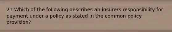 21 Which of the following describes an insurers responsibility for payment under a policy as stated in the common policy provision?