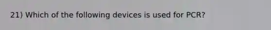 21) Which of the following devices is used for PCR?