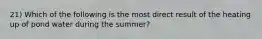 21) Which of the following is the most direct result of the heating up of pond water during the summer?