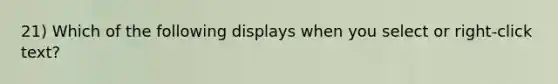 21) Which of the following displays when you select or right-click text?