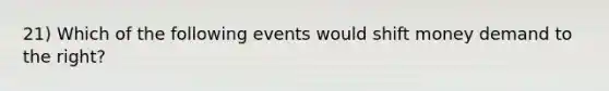 21) Which of the following events would shift money demand to the right?