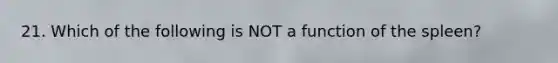 21. Which of the following is NOT a function of the spleen?