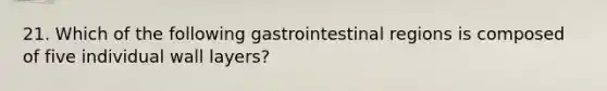 21. Which of the following gastrointestinal regions is composed of five individual wall layers?