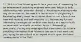 21. Which of the following would be a good use of retweeting for an independent consulting engineer who uses Twitter to build relationships with potential clients? a. Avoiding retweeting under any circumstances, because it is tantamount to plagiarizing b. Retweeting every tweet he or she receives so that clients know how well-rounded and well-read she is c. Retweeting fun and interesting messages on nonbusi- ness topics as a way to build an emotional bond with potential clients d. Retweeting selectively, sharing only messages that meet two strict criteria: providing information that followers can use in their work and portraying the consultant as an expert who is up on the latest developments in her field