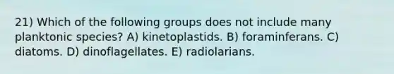 21) Which of the following groups does not include many planktonic species? A) kinetoplastids. B) foraminferans. C) diatoms. D) dinoflagellates. E) radiolarians.