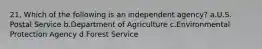 21. Which of the following is an independent agency? a.U.S. Postal Service b.Department of Agriculture c.Environmental Protection Agency d.Forest Service