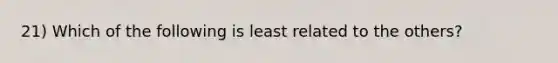 21) Which of the following is least related to the others?