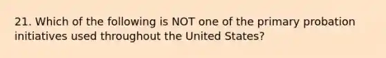 21. Which of the following is NOT one of the primary probation initiatives used throughout the United States?