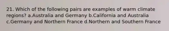 21. Which of the following pairs are examples of warm climate regions? a.Australia and Germany b.California and Australia c.Germany and Northern France d.Northern and Southern France