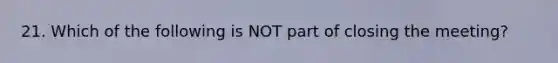 21. Which of the following is NOT part of closing the meeting?