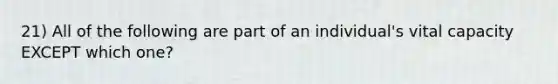 21) All of the following are part of an individual's vital capacity EXCEPT which one?