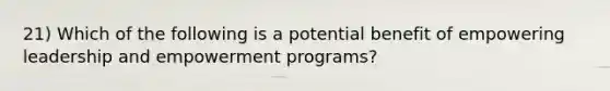 21) Which of the following is a potential benefit of empowering leadership and empowerment programs?