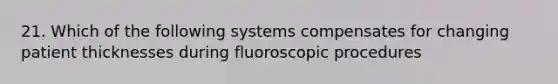 21. Which of the following systems compensates for changing patient thicknesses during fluoroscopic procedures