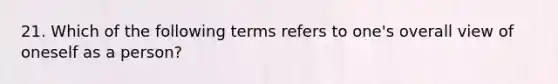 21. Which of the following terms refers to one's overall view of oneself as a person?