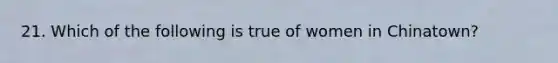 21. Which of the following is true of women in Chinatown?