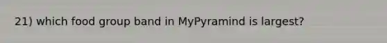 21) which food group band in MyPyramind is largest?