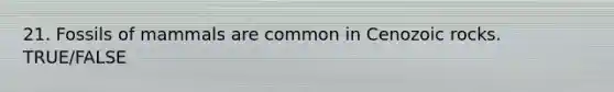 21. Fossils of mammals are common in Cenozoic rocks. TRUE/FALSE