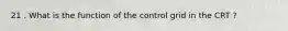 21 . What is the function of the control grid in the CRT ?