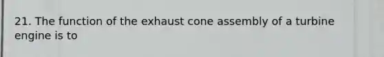 21. The function of the exhaust cone assembly of a turbine engine is to