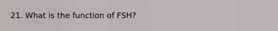 21. What is the function of FSH?