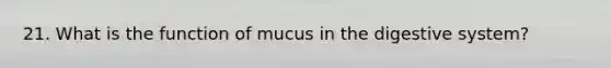 21. What is the function of mucus in the digestive system?