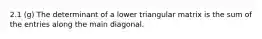 2.1 (g) The determinant of a lower triangular matrix is the sum of the entries along the main diagonal.