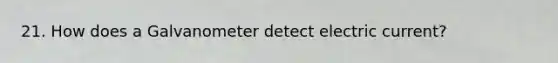 21. How does a Galvanometer detect electric current?