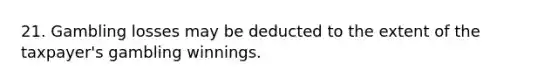 21. Gambling losses may be deducted to the extent of the taxpayer's gambling winnings.