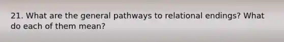 21. What are the general pathways to relational endings? What do each of them mean?