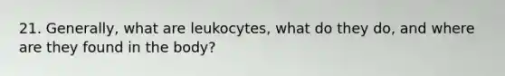 21. Generally, what are leukocytes, what do they do, and where are they found in the body?