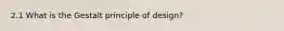 2.1 What is the Gestalt principle of design?