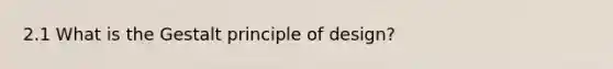 2.1 What is the Gestalt principle of design?