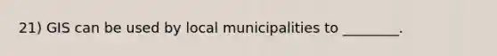 21) GIS can be used by local municipalities to ________.