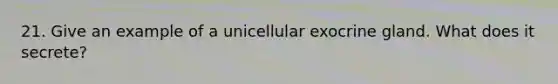 21. Give an example of a unicellular exocrine gland. What does it secrete?