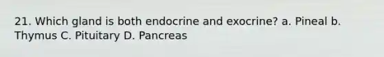 21. Which gland is both endocrine and exocrine? a. Pineal b. Thymus C. Pituitary D. Pancreas