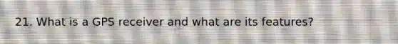21. What is a GPS receiver and what are its features?