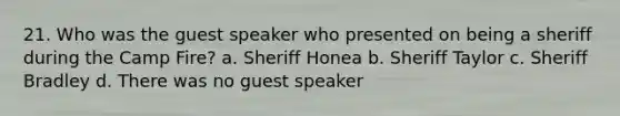 21. Who was the guest speaker who presented on being a sheriff during the Camp Fire? a. Sheriff Honea b. Sheriff Taylor c. Sheriff Bradley d. There was no guest speaker