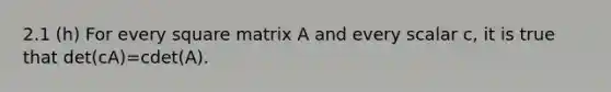 2.1 (h) For every square matrix A and every scalar c, it is true that det(cA)=cdet(A).