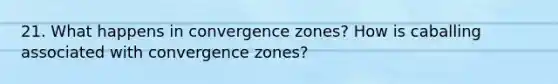 21. What happens in convergence zones? How is caballing associated with convergence zones?