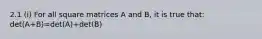 2.1 (i) For all square matrices A and B, it is true that: det(A+B)=det(A)+det(B)