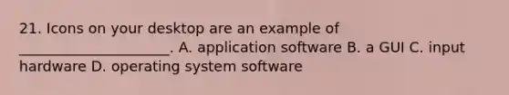 21. Icons on your desktop are an example of _____________________. A. application software B. a GUI C. input hardware D. operating system software