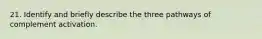 21. Identify and briefly describe the three pathways of complement activation.
