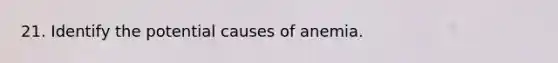 21. Identify the potential causes of anemia.