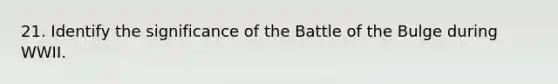 21. Identify the significance of the Battle of the Bulge during WWII.