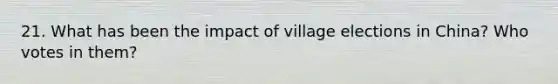 21. What has been the impact of village elections in China? Who votes in them?