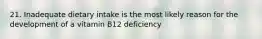 21. Inadequate dietary intake is the most likely reason for the development of a vitamin B12 deficiency