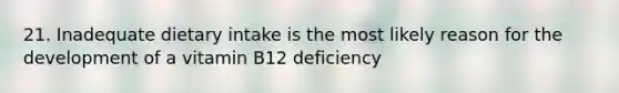 21. Inadequate dietary intake is the most likely reason for the development of a vitamin B12 deficiency